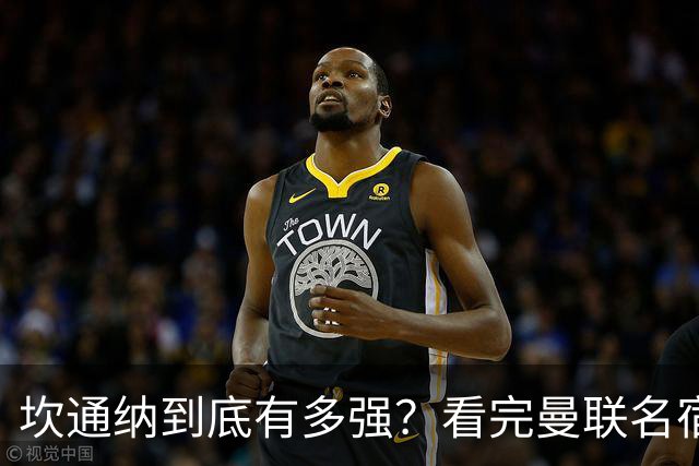 坎通纳到底有多强?看完曼联名宿的评价,才能理解他的特殊地位