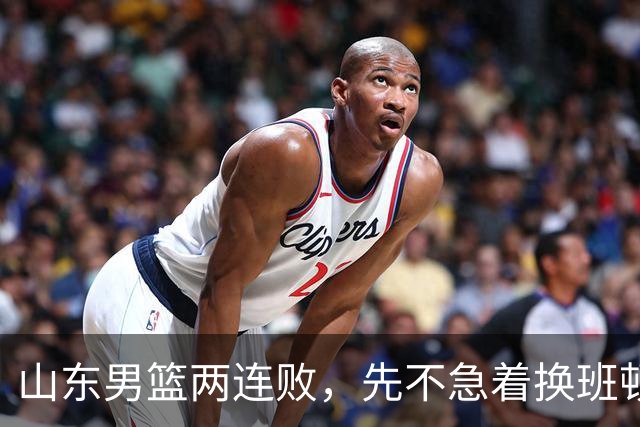 山东男篮两连败，先不急着换班顿，还有新解法