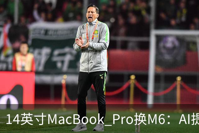 14英寸MacBook Pro换M6：AI提速13倍