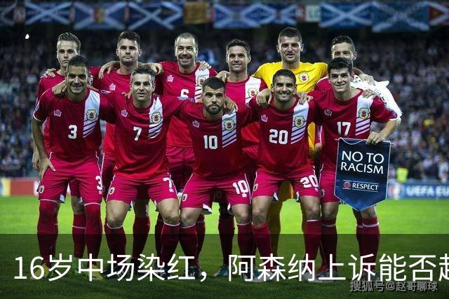 16岁中场染红，阿森纳上诉能否赶上周日利物浦